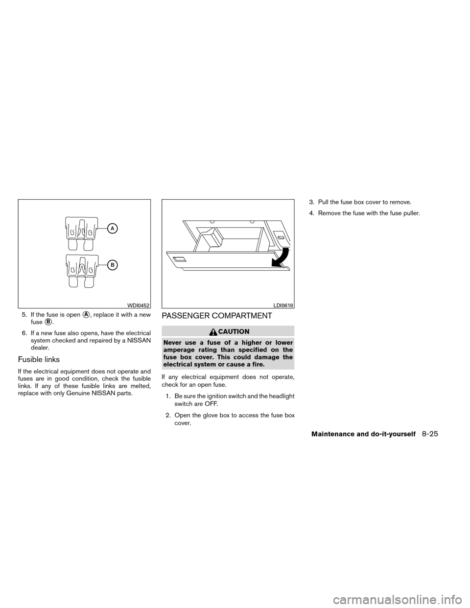 NISSAN ARMADA 2012 1.G Owners Manual 5. If the fuse is openA, replace it with a new
fuse
B.
6. If a new fuse also opens, have the electrical system checked and repaired by a NISSAN
dealer.
Fusible links
If the electrical equipment does