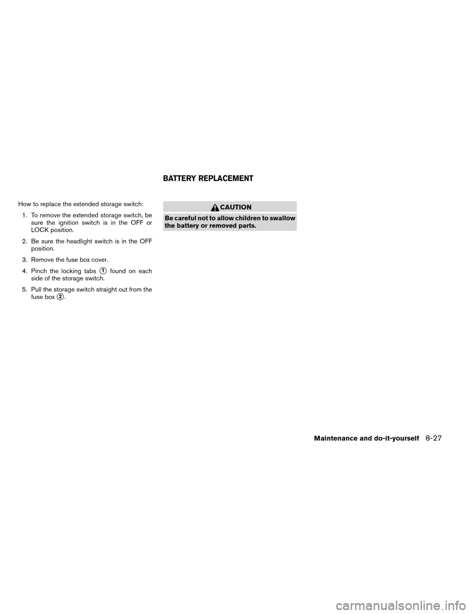 NISSAN ARMADA 2012 1.G Owners Manual How to replace the extended storage switch:1. To remove the extended storage switch, be sure the ignition switch is in the OFF or
LOCK position.
2. Be sure the headlight switch is in the OFF position.