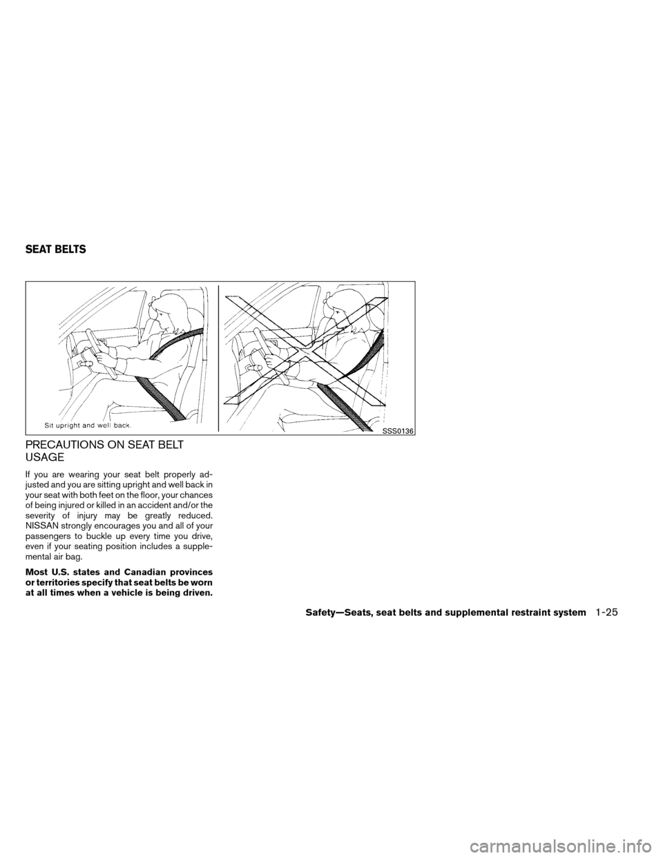 NISSAN ARMADA 2012 1.G Service Manual PRECAUTIONS ON SEAT BELT
USAGE
If you are wearing your seat belt properly ad-
justed and you are sitting upright and well back in
your seat with both feet on the floor, your chances
of being injured o