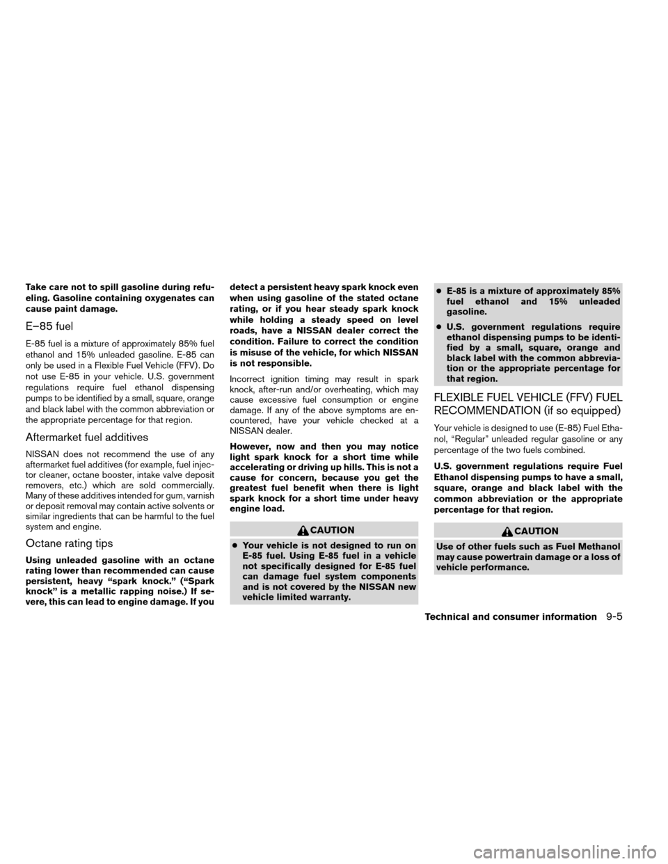 NISSAN ARMADA 2012 1.G Owners Manual Take care not to spill gasoline during refu-
eling. Gasoline containing oxygenates can
cause paint damage.
E–85 fuel
E-85 fuel is a mixture of approximately 85% fuel
ethanol and 15% unleaded gasolin