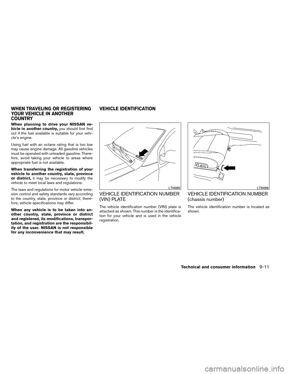 NISSAN ARMADA 2012 1.G Owners Manual When planning to drive your NISSAN ve-
hicle in another country,you should first find
out if the fuel available is suitable for your vehi-
cle’s engine.
Using fuel with an octane rating that is too 