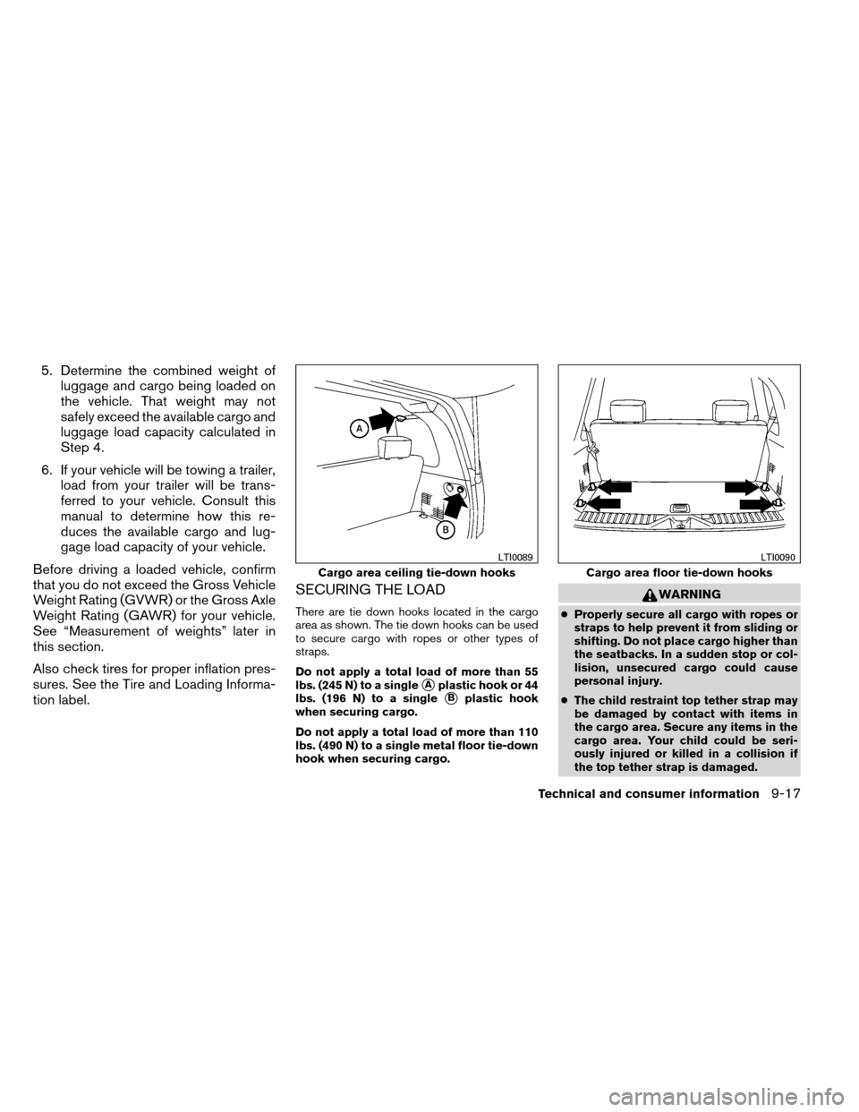 NISSAN ARMADA 2012 1.G Owners Manual 5. Determine the combined weight ofluggage and cargo being loaded on
the vehicle. That weight may not
safely exceed the available cargo and
luggage load capacity calculated in
Step 4.
6. If your vehic