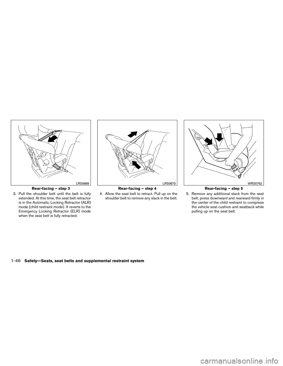 NISSAN ARMADA 2012 1.G Owners Manual 3. Pull the shoulder belt until the belt is fullyextended. At this time, the seat belt retractor
is in the Automatic Locking Retractor (ALR)
mode (child restraint mode) . It reverts to the
Emergency L