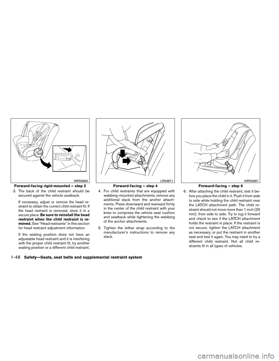 NISSAN ARMADA 2012 1.G Repair Manual 3. The back of the child restraint should besecured against the vehicle seatback.
If necessary, adjust or remove the head re-
straint to obtain the correct child restraint fit. If
the head restraint i