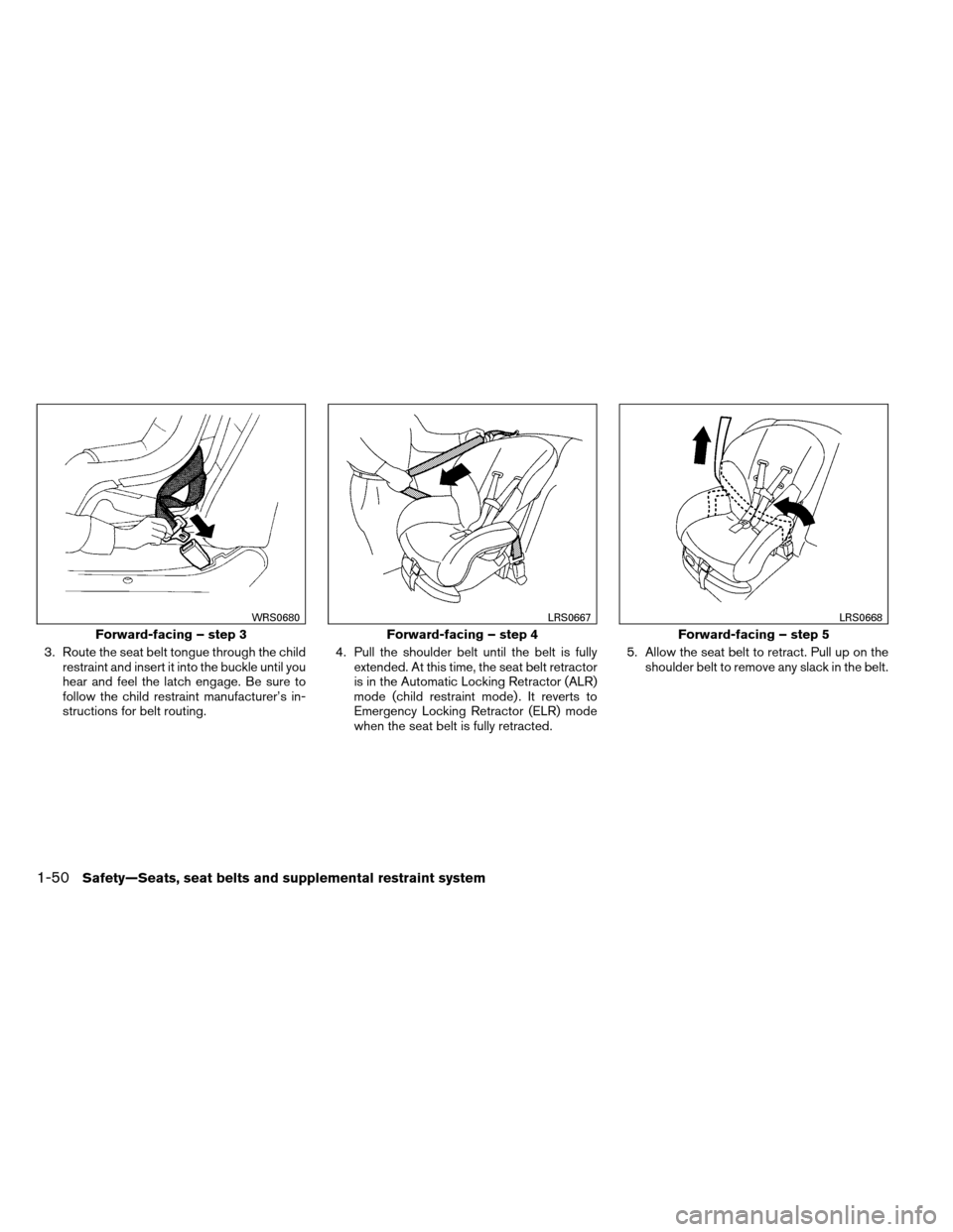 NISSAN ARMADA 2012 1.G Repair Manual 3. Route the seat belt tongue through the childrestraint and insert it into the buckle until you
hear and feel the latch engage. Be sure to
follow the child restraint manufacturer’s in-
structions f