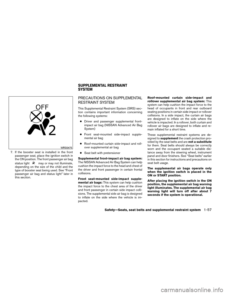 NISSAN ARMADA 2012 1.G Owners Manual 7. If the booster seat is installed in the frontpassenger seat, place the ignition switch in
the ON position. The front passenger air bag
status light
may or may not illuminate,
depending on the size 