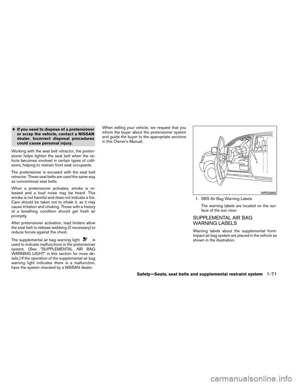 NISSAN ARMADA 2012 1.G Manual Online ●If you need to dispose of a pretensioner
or scrap the vehicle, contact a NISSAN
dealer. Incorrect disposal procedures
could cause personal injury.
Working with the seat belt retractor, the preten-
