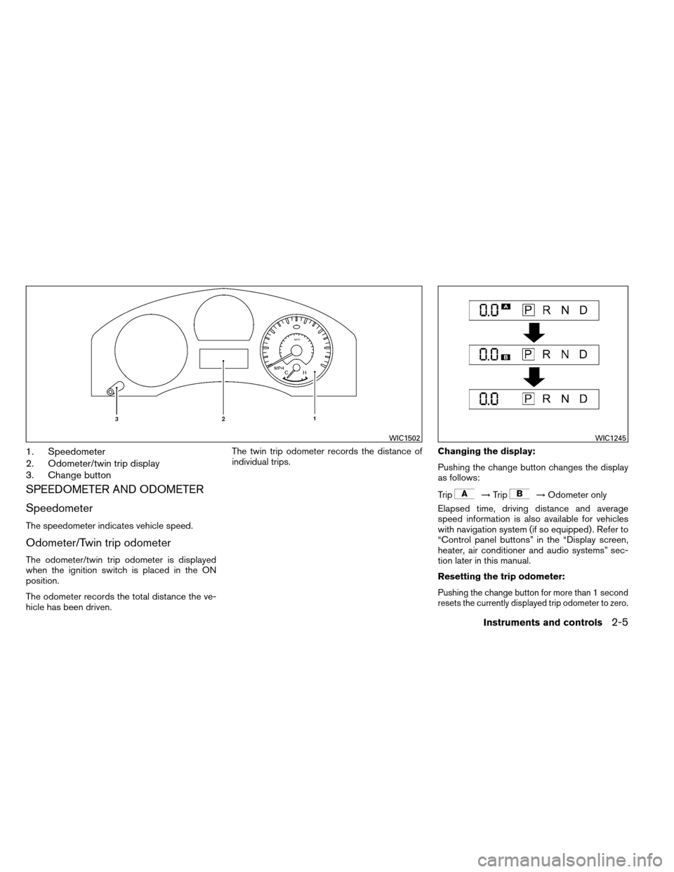 NISSAN ARMADA 2012 1.G Owners Manual 1. Speedometer
2. Odometer/twin trip display
3. Change button
SPEEDOMETER AND ODOMETER
Speedometer
The speedometer indicates vehicle speed.
Odometer/Twin trip odometer
The odometer/twin trip odometer NISSAN ARMADA 2012 1.G Owners Manual 1. Speedometer
2. Odometer/twin trip display
3. Change button
SPEEDOMETER AND ODOMETER
Speedometer
The speedometer indicates vehicle speed.
Odometer/Twin trip odometer
The odometer/twin trip odometer