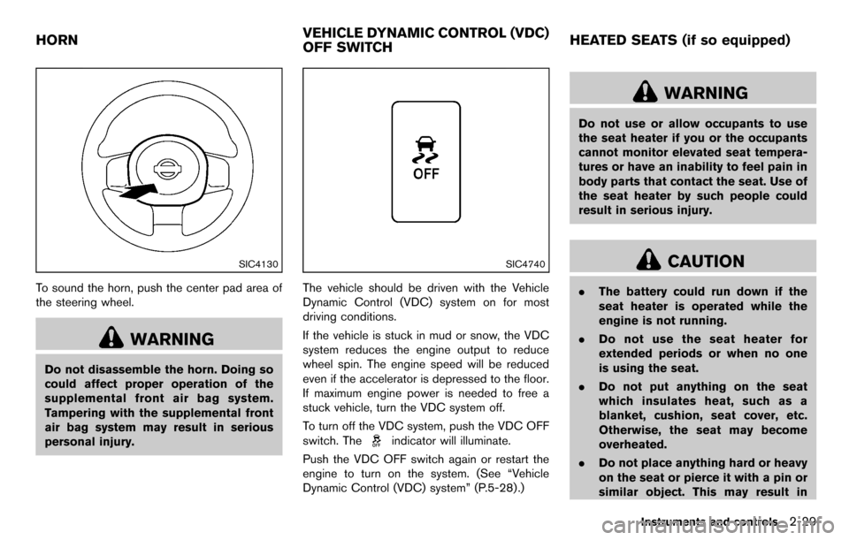 NISSAN CUBE 2012 3.G User Guide SIC4130
To sound the horn, push the center pad area of
the steering wheel.
WARNING
Do not disassemble the horn. Doing so
could affect proper operation of the
supplemental front air bag system.
Tamperi