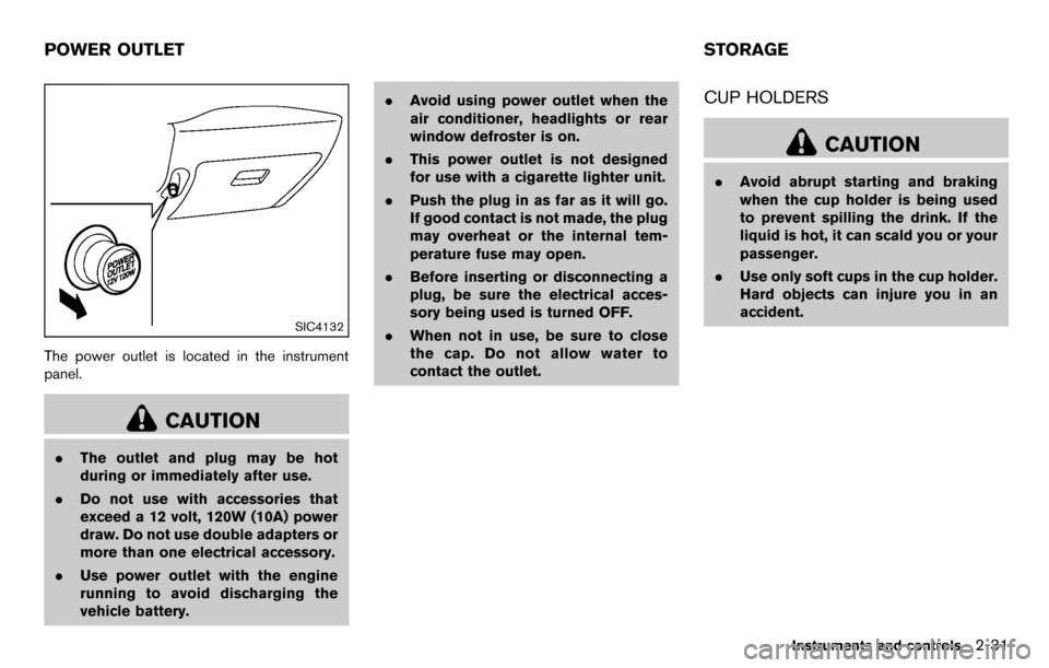 NISSAN CUBE 2012 3.G Owners Manual SIC4132
The power outlet is located in the instrument
panel.
CAUTION
.The outlet and plug may be hot
during or immediately after use.
. Do not use with accessories that
exceed a 12 volt, 120W (10A) po NISSAN CUBE 2012 3.G Owners Manual SIC4132
The power outlet is located in the instrument
panel.
CAUTION
.The outlet and plug may be hot
during or immediately after use.
. Do not use with accessories that
exceed a 12 volt, 120W (10A) po
