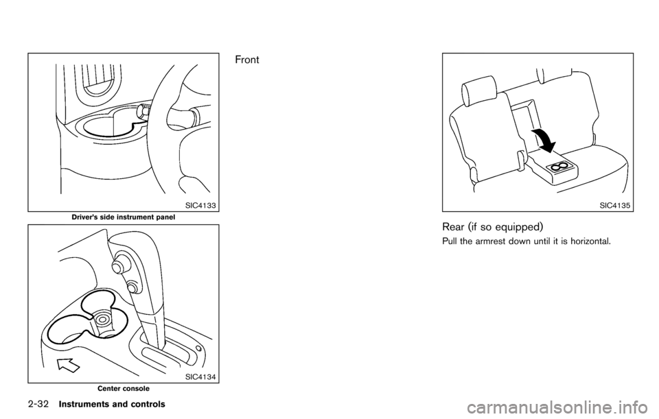 NISSAN CUBE 2012 3.G Owners Manual 2-32Instruments and controls
SIC4133
Driver’s side instrument panel
SIC4134
Center console
Front
SIC4135
Rear (if so equipped)
Pull the armrest down until it is horizontal. NISSAN CUBE 2012 3.G Owners Manual 2-32Instruments and controls
SIC4133
Driver’s side instrument panel
SIC4134
Center console
Front
SIC4135
Rear (if so equipped)
Pull the armrest down until it is horizontal.