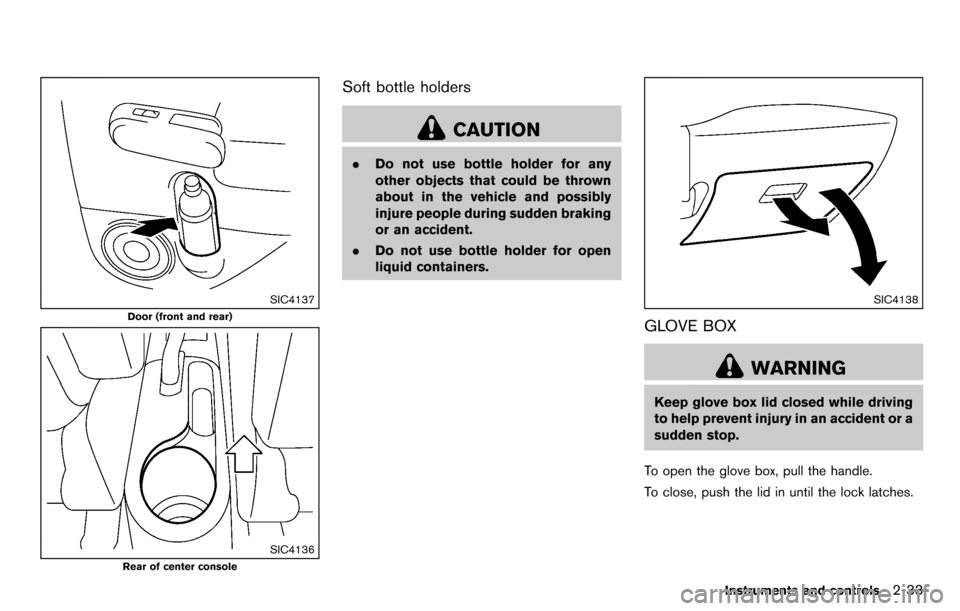 NISSAN CUBE 2012 3.G Owners Manual SIC4137
Door (front and rear)
SIC4136
Rear of center console
Soft bottle holders
CAUTION
.Do not use bottle holder for any
other objects that could be thrown
about in the vehicle and possibly
injure p NISSAN CUBE 2012 3.G Owners Manual SIC4137
Door (front and rear)
SIC4136
Rear of center console
Soft bottle holders
CAUTION
.Do not use bottle holder for any
other objects that could be thrown
about in the vehicle and possibly
injure p