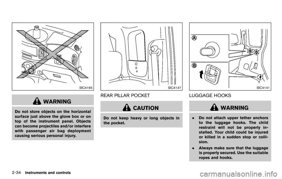 NISSAN CUBE 2012 3.G Owners Manual 2-34Instruments and controls
SIC4165
WARNING
Do not store objects on the horizontal
surface just above the glove box or on
top of the instrument panel. Objects
can become projectiles and/or interfere
