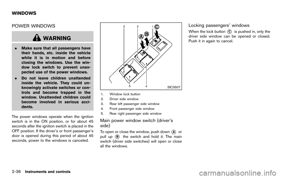 NISSAN CUBE 2012 3.G Owners Manual 2-36Instruments and controls
POWER WINDOWS
WARNING
.Make sure that all passengers have
their hands, etc. inside the vehicle
while it is in motion and before
closing the windows. Use the win-
dow lock NISSAN CUBE 2012 3.G Owners Manual 2-36Instruments and controls
POWER WINDOWS
WARNING
.Make sure that all passengers have
their hands, etc. inside the vehicle
while it is in motion and before
closing the windows. Use the win-
dow lock