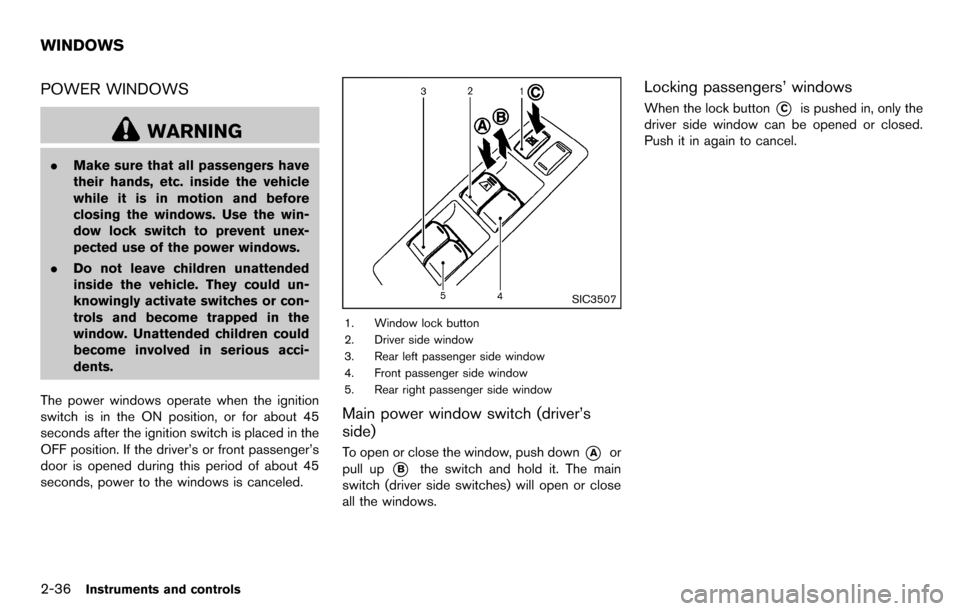 NISSAN CUBE 2012 3.G Owners Manual 2-36Instruments and controls
POWER WINDOWS
WARNING
.Make sure that all passengers have
their hands, etc. inside the vehicle
while it is in motion and before
closing the windows. Use the win-
dow lock 