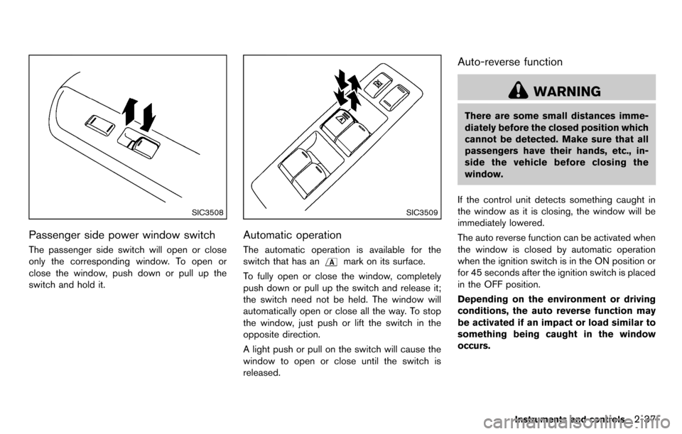 NISSAN CUBE 2012 3.G Owners Manual SIC3508
Passenger side power window switch
The passenger side switch will open or close
only the corresponding window. To open or
close the window, push down or pull up the
switch and hold it.
SIC3509 NISSAN CUBE 2012 3.G Owners Manual SIC3508
Passenger side power window switch
The passenger side switch will open or close
only the corresponding window. To open or
close the window, push down or pull up the
switch and hold it.
SIC3509