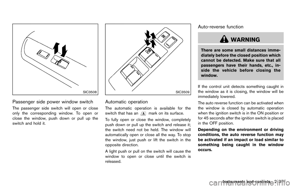 NISSAN CUBE 2012 3.G Owners Manual SIC3508
Passenger side power window switch
The passenger side switch will open or close
only the corresponding window. To open or
close the window, push down or pull up the
switch and hold it.
SIC3509