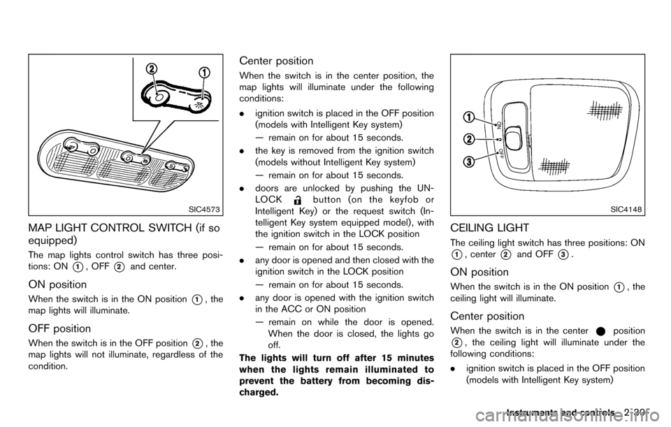 NISSAN CUBE 2012 3.G Owners Manual SIC4573
MAP LIGHT CONTROL SWITCH (if so
equipped)
The map lights control switch has three posi-
tions: ON
*1, OFF*2and center.
ON position
When the switch is in the ON position*1, the
map lights will 