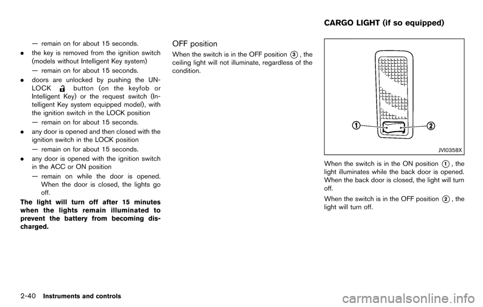 NISSAN CUBE 2012 3.G Owners Manual 2-40Instruments and controls
— remain on for about 15 seconds.
. the key is removed from the ignition switch
(models without Intelligent Key system)
— remain on for about 15 seconds.
. doors are u
