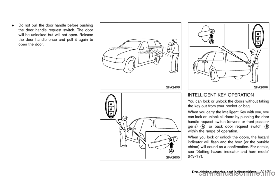 NISSAN CUBE 2012 3.G Owners Manual .Do not pull the door handle before pushing
the door handle request switch. The door
will be unlocked but will not open. Release
the door handle once and pull it again to
open the door.
SPA2408
SPA260 NISSAN CUBE 2012 3.G Owners Manual .Do not pull the door handle before pushing
the door handle request switch. The door
will be unlocked but will not open. Release
the door handle once and pull it again to
open the door.
SPA2408
SPA260