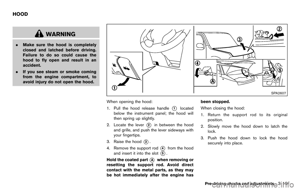 NISSAN CUBE 2012 3.G Owners Manual WARNING
.Make sure the hood is completely
closed and latched before driving.
Failure to do so could cause the
hood to fly open and result in an
accident.
. If you see steam or smoke coming
from the en