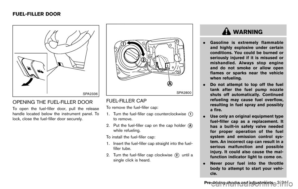 NISSAN CUBE 2012 3.G Owners Manual SPA2336
OPENING THE FUEL-FILLER DOOR
To open the fuel-filler door, pull the release
handle located below the instrument panel. To
lock, close the fuel-filler door securely.
SPA2800
FUEL-FILLER CAP
To 