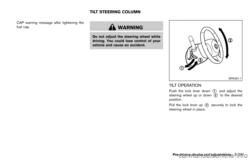 NISSAN CUBE 2012 3.G Owners Manual CAP warning message after tightening the
fuel cap.
WARNING
Do not adjust the steering wheel while
driving. You could lose control of your
vehicle and cause an accident.
SPA2611
TILT OPERATION
Push the
