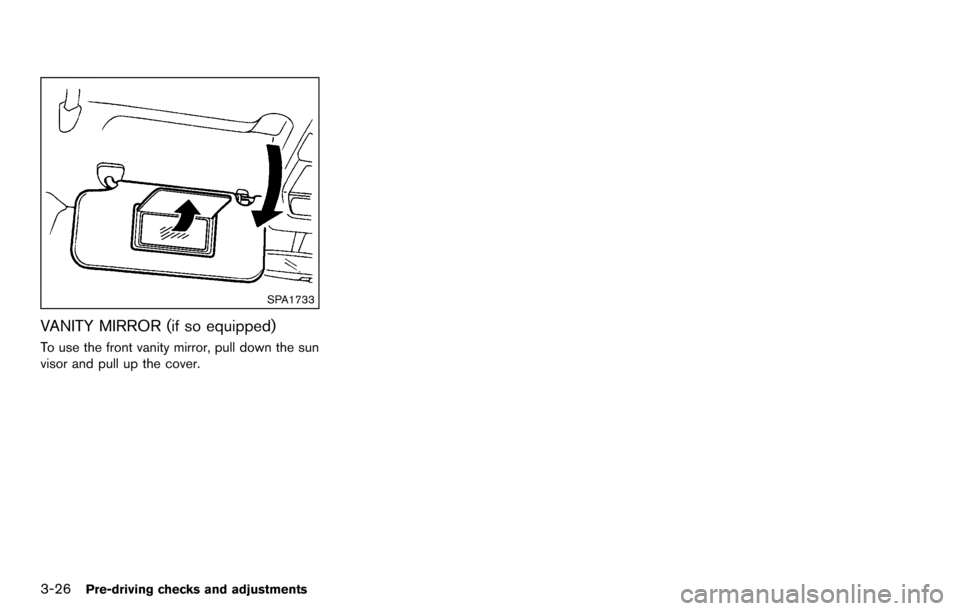 NISSAN CUBE 2012 3.G Owners Manual 3-26Pre-driving checks and adjustments
SPA1733
VANITY MIRROR (if so equipped)
To use the front vanity mirror, pull down the sun
visor and pull up the cover. 