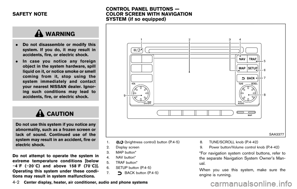 NISSAN CUBE 2012 3.G Owners Manual 4-2Center display, heater, air conditioner, audio and phone systems
WARNING
.Do not disassemble or modify this
system. If you do, it may result in
accidents, fire, or electric shock.
. In case you not