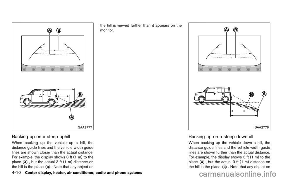 NISSAN CUBE 2012 3.G Owners Manual 4-10Center display, heater, air conditioner, audio and phone systems
SAA2777
Backing up on a steep uphill
When backing up the vehicle up a hill, the
distance guide lines and the vehicle width guide
li