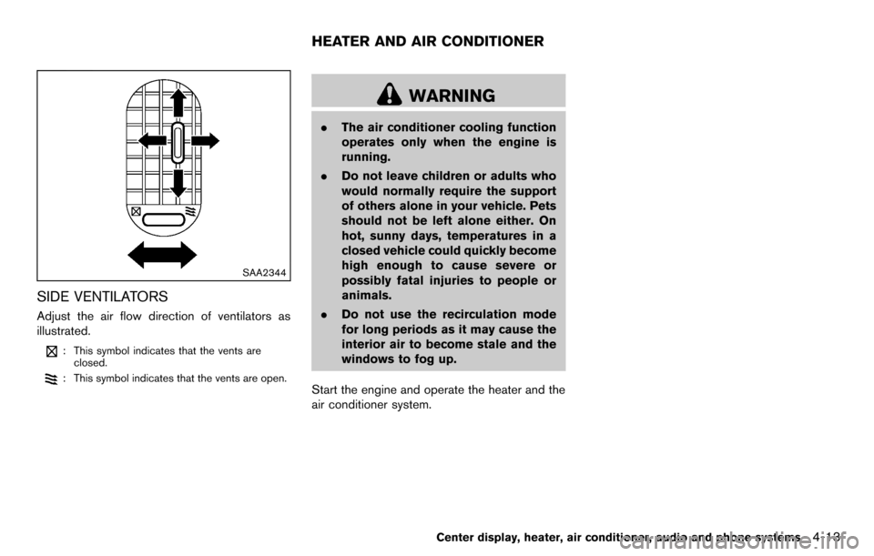 NISSAN CUBE 2012 3.G Owners Manual SAA2344
SIDE VENTILATORS
Adjust the air flow direction of ventilators as
illustrated.
: This symbol indicates that the vents areclosed.
: This symbol indicates that the vents are open.
WARNING
. The a