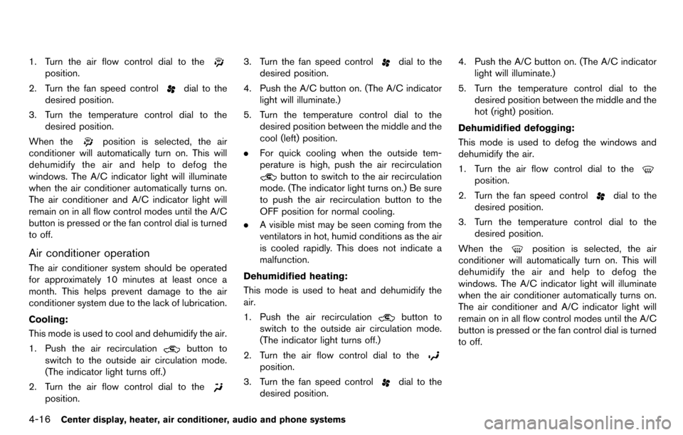 NISSAN CUBE 2012 3.G Owners Manual 4-16Center display, heater, air conditioner, audio and phone systems
1. Turn the air flow control dial to the
position.
2. Turn the fan speed control
dial to the
desired position.
3. Turn the temperat