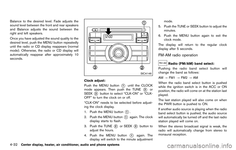 NISSAN CUBE 2012 3.G Owners Manual 4-32Center display, heater, air conditioner, audio and phone systems
Balance to the desired level. Fade adjusts the
sound level between the front and rear speakers
and Balance adjusts the sound betwee