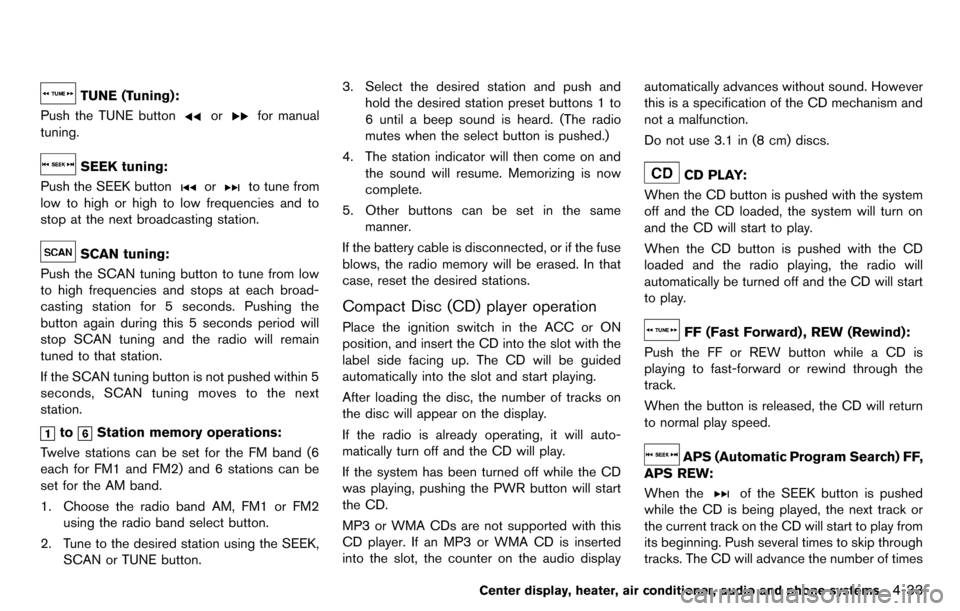 NISSAN CUBE 2012 3.G User Guide TUNE (Tuning):
Push the TUNE button
orfor manual
tuning.
SEEK tuning:
Push the SEEK button
orto tune from
low to high or high to low frequencies and to
stop at the next broadcasting station.
SCAN tuni