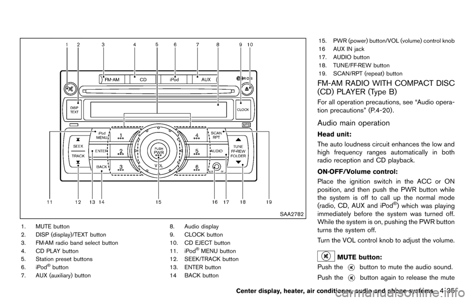 NISSAN CUBE 2012 3.G User Guide SAA2782
1. MUTE button
2. DISP (display)/TEXT button
3. FM·AM radio band select button
4. CD PLAY button
5. Station preset buttons
6. iPod
®button
7. AUX (auxiliary) button 8. Audio display
9. CLOCK