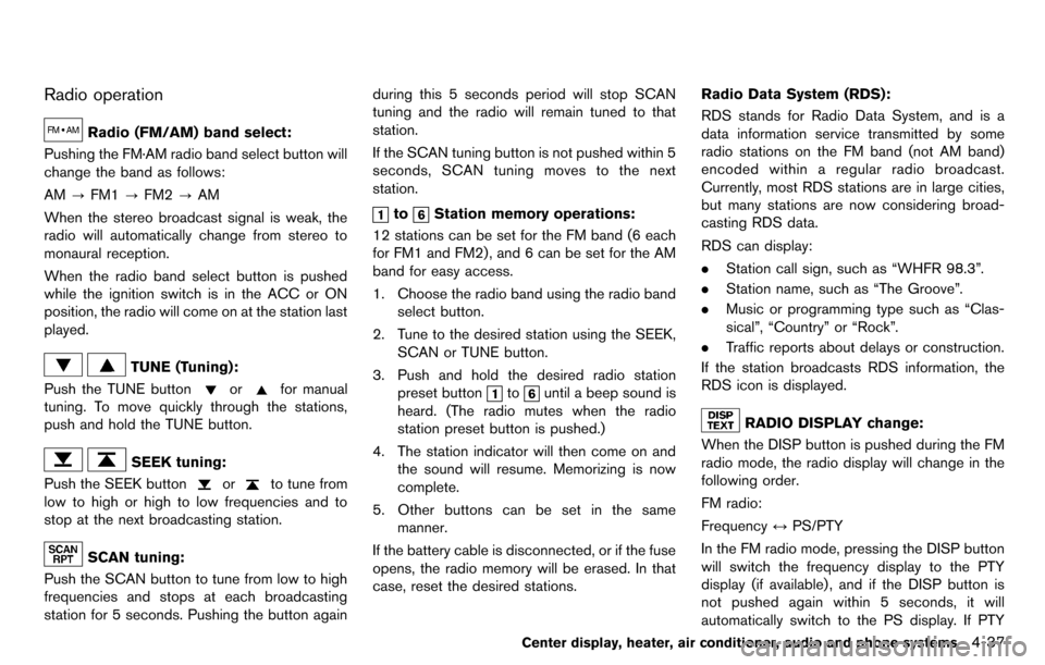 NISSAN CUBE 2012 3.G User Guide Radio operation
Radio (FM/AM) band select:
Pushing the FM·AM radio band select button will
change the band as follows:
AM ?FM1 ?FM2 ?AM
When the stereo broadcast signal is weak, the
radio will automa