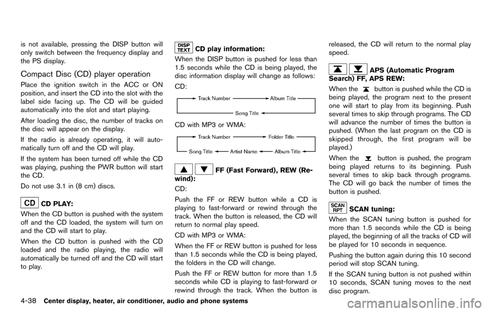 NISSAN CUBE 2012 3.G Owners Manual 4-38Center display, heater, air conditioner, audio and phone systems
is not available, pressing the DISP button will
only switch between the frequency display and
the PS display.
Compact Disc (CD) pla