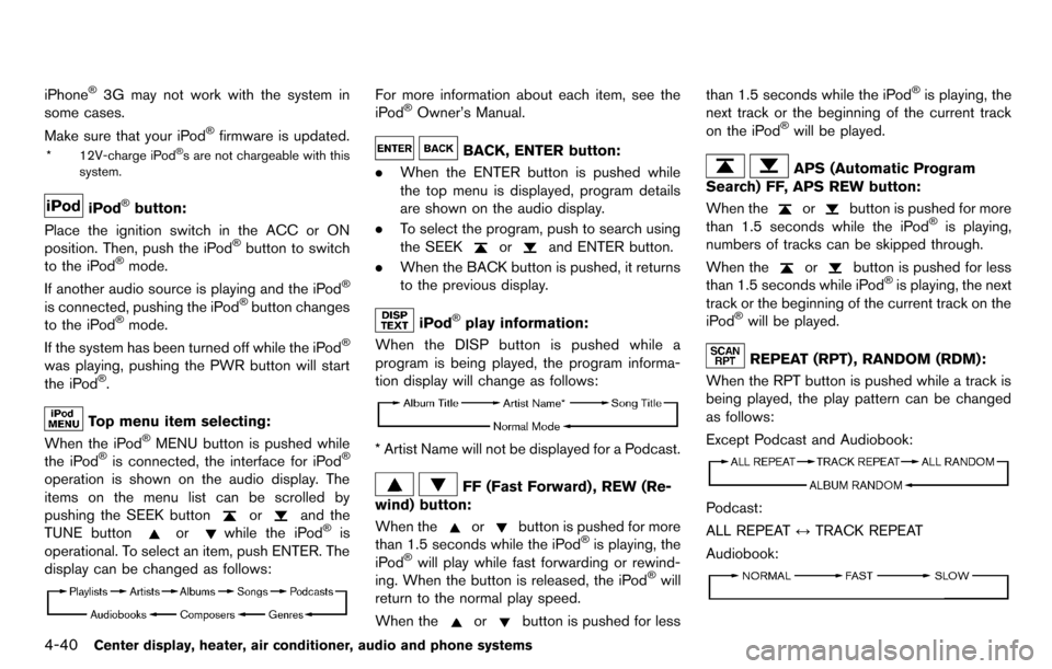 NISSAN CUBE 2012 3.G Owners Manual 4-40Center display, heater, air conditioner, audio and phone systems
iPhone®3G may not work with the system in
some cases.
Make sure that your iPod
®firmware is updated.
* 12V-charge iPod®s are not