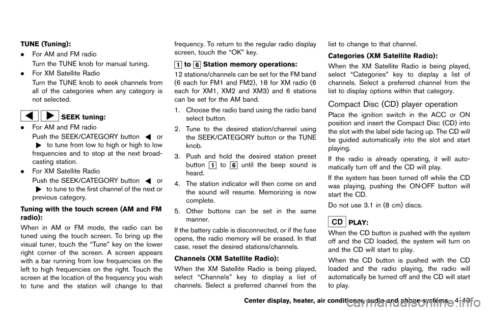 NISSAN CUBE 2012 3.G Owners Manual TUNE (Tuning):
.For AM and FM radio
Turn the TUNE knob for manual tuning.
. For XM Satellite Radio
Turn the TUNE knob to seek channels from
all of the categories when any category is
not selected.
SEE