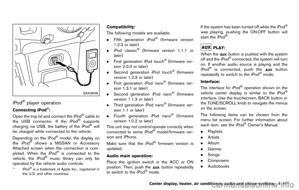 NISSAN CUBE 2012 3.G Owners Manual SAA3648
iPod®player operation
Connecting iPod®:
Open the tray lid and connect the iPod®cable to
the USB connector. If the iPod®supports
charging via USB, the battery of the iPod®will
be charged w