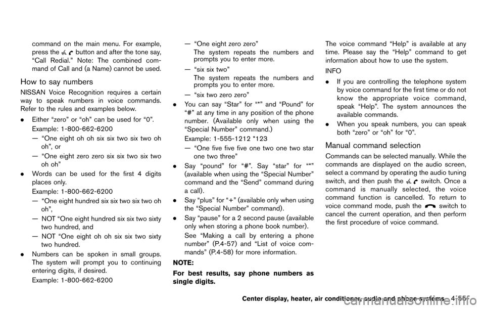 NISSAN CUBE 2012 3.G Repair Manual command on the main menu. For example,
press the
button and after the tone say,
“Call Redial.” Note: The combined com-
mand of Call and (a Name) cannot be used.
How to say numbers
NISSAN Voice Rec NISSAN CUBE 2012 3.G Repair Manual command on the main menu. For example,
press the
button and after the tone say,
“Call Redial.” Note: The combined com-
mand of Call and (a Name) cannot be used.
How to say numbers
NISSAN Voice Rec