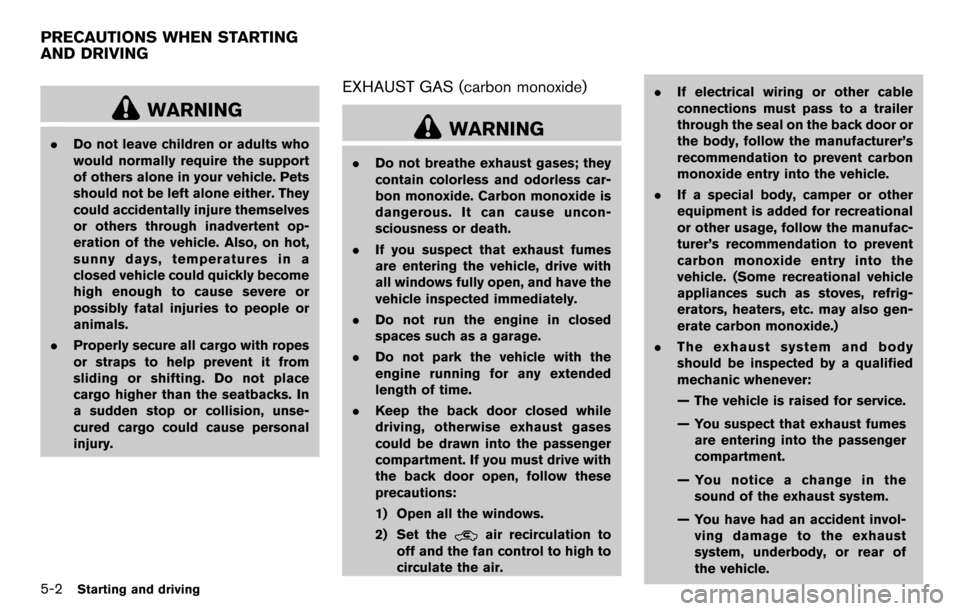 NISSAN CUBE 2012 3.G User Guide 5-2Starting and driving
WARNING
.Do not leave children or adults who
would normally require the support
of others alone in your vehicle. Pets
should not be left alone either. They
could accidentally i