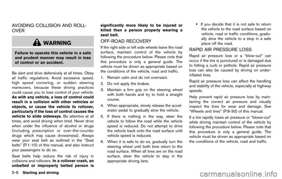 NISSAN CUBE 2012 3.G Owners Manual 5-6Starting and driving
AVOIDING COLLISION AND ROLL-
OVER
WARNING
Failure to operate this vehicle in a safe
and prudent manner may result in loss
of control or an accident.
Be alert and drive defensiv