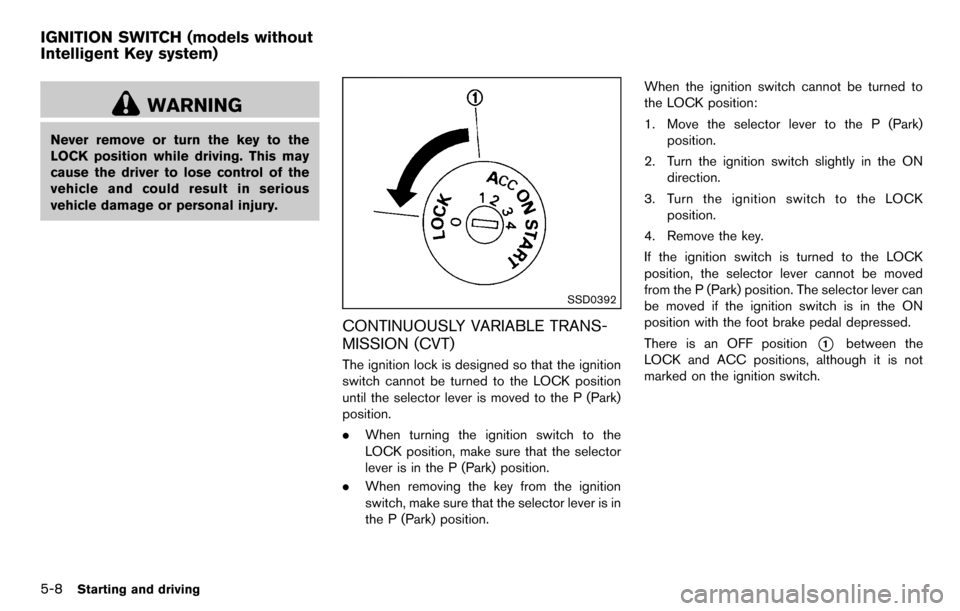NISSAN CUBE 2012 3.G Owners Manual 5-8Starting and driving
WARNING
Never remove or turn the key to the
LOCK position while driving. This may
cause the driver to lose control of the
vehicle and could result in serious
vehicle damage or 