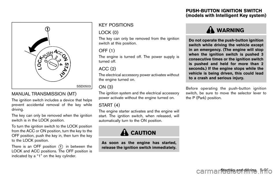 NISSAN CUBE 2012 3.G Owners Guide SSD0503
MANUAL TRANSMISSION (MT)
The ignition switch includes a device that helps
prevent accidental removal of the key while
driving.
The key can only be removed when the ignition
switch is in the LO