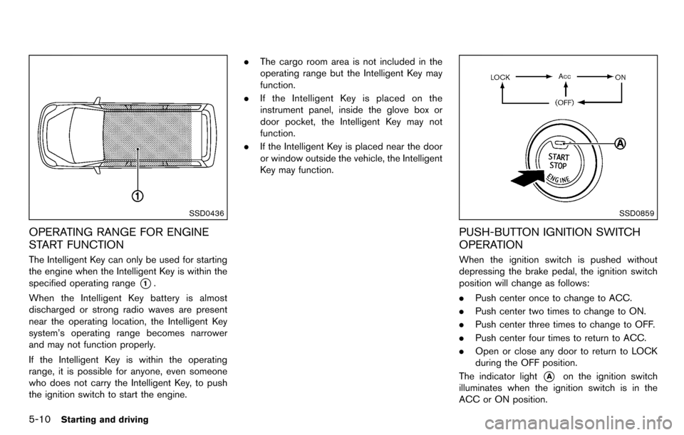 NISSAN CUBE 2012 3.G Owners Guide 5-10Starting and driving
SSD0436
OPERATING RANGE FOR ENGINE
START FUNCTION
The Intelligent Key can only be used for starting
the engine when the Intelligent Key is within the
specified operating range NISSAN CUBE 2012 3.G Owners Guide 5-10Starting and driving
SSD0436
OPERATING RANGE FOR ENGINE
START FUNCTION
The Intelligent Key can only be used for starting
the engine when the Intelligent Key is within the
specified operating range