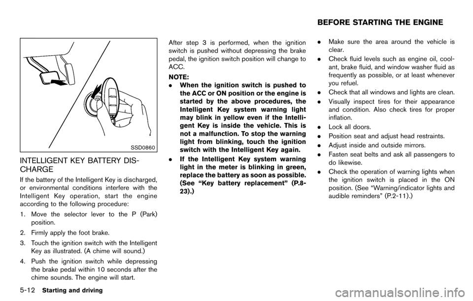 NISSAN CUBE 2012 3.G Owners Manual 5-12Starting and driving
SSD0860
INTELLIGENT KEY BATTERY DIS-
CHARGE
If the battery of the Intelligent Key is discharged,
or environmental conditions interfere with the
Intelligent Key operation, star