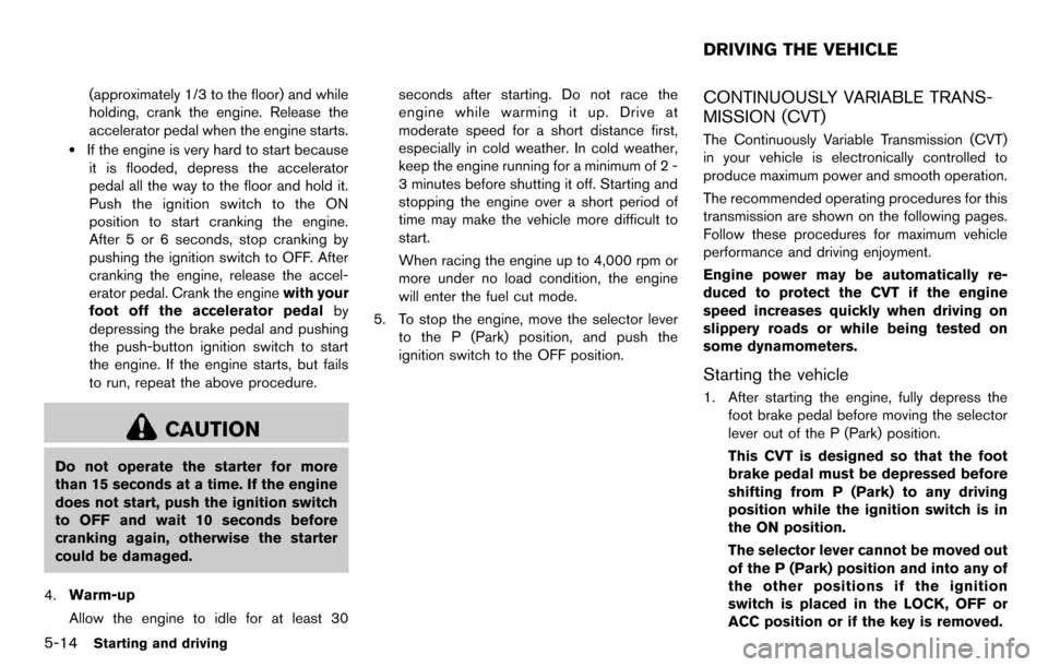 NISSAN CUBE 2012 3.G Service Manual 5-14Starting and driving
(approximately 1/3 to the floor) and while
holding, crank the engine. Release the
accelerator pedal when the engine starts.
.If the engine is very hard to start becauseit is f