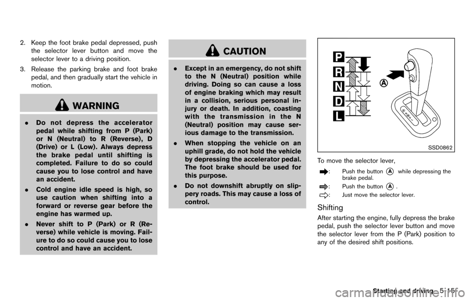 NISSAN CUBE 2012 3.G Owners Manual 2. Keep the foot brake pedal depressed, pushthe selector lever button and move the
selector lever to a driving position.
3. Release the parking brake and foot brake pedal, and then gradually start the NISSAN CUBE 2012 3.G Owners Manual 2. Keep the foot brake pedal depressed, pushthe selector lever button and move the
selector lever to a driving position.
3. Release the parking brake and foot brake pedal, and then gradually start the
