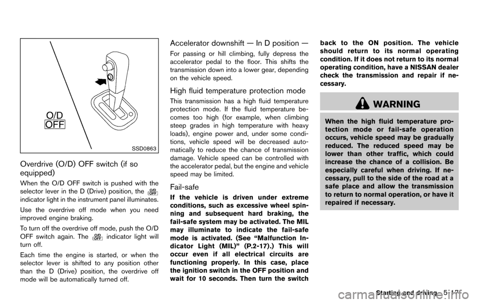 NISSAN CUBE 2012 3.G Service Manual SSD0863
Overdrive (O/D) OFF switch (if so
equipped)
When the O/D OFF switch is pushed with the
selector lever in the D (Drive) position, the
indicator light in the instrument panel illuminates.
Use th